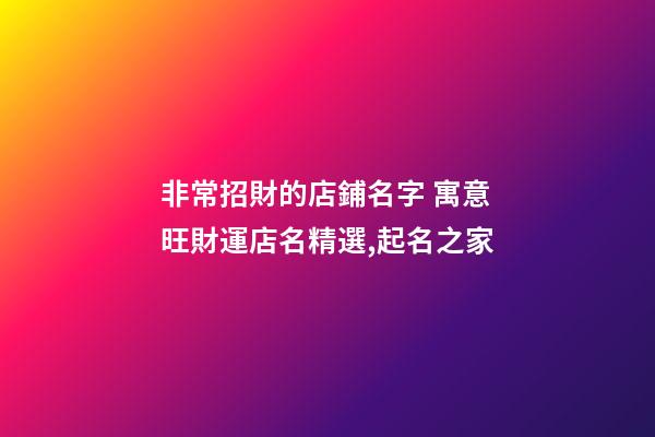 非常招財的店鋪名字 寓意旺財運店名精選,起名之家